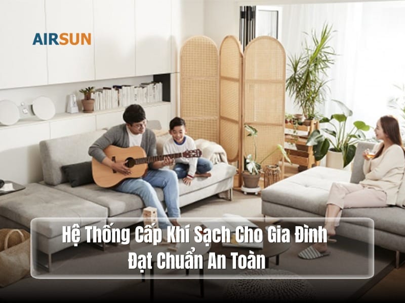 Hệ Thống Cấp Khí Sạch Cho Gia Đình Đạt Chuẩn An Toàn