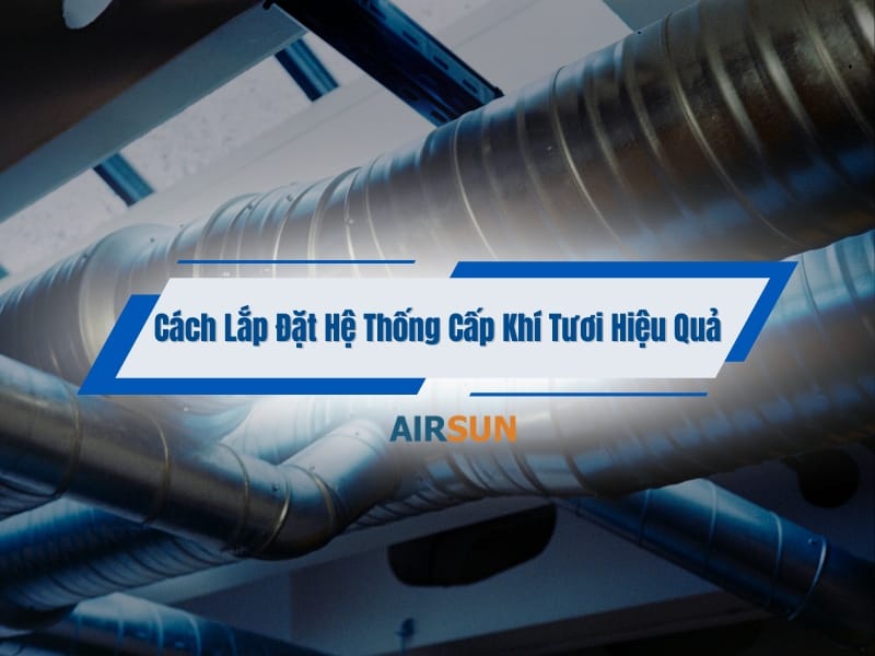 Quy Trình Lắp Đặt Hệ Thống Cấp Khí Tươi Hiệu Quả